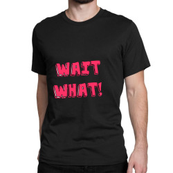 wait what! Classic T-shirt | Artistshot