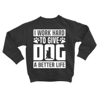 I Work Hard To Give Dog A Better Life Toddler Sweatshirt | Artistshot