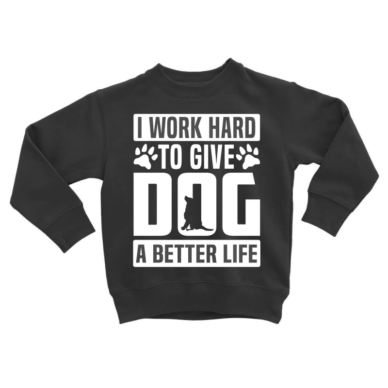 I Work Hard To Give Dog A Better Life Toddler Sweatshirt by Perfect Designers | Artistshot