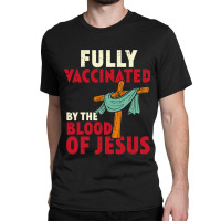 Jesus Christ Christian Fully Vaccinated By Blood Of Jesus Christian Me Classic T-shirt | Artistshot