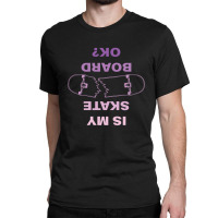 Is My Skateboard Ok 23418075 Classic T-shirt | Artistshot