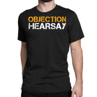 Objection Hearsay Hear Say T Shirt Classic T-shirt | Artistshot