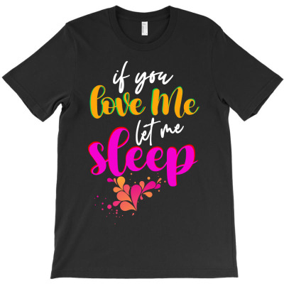 If You Love Me Let Me Sleep T-shirt Designed By Zeyneb Ela