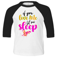 If You Love Me Let Me Sleep Toddler 3/4 Sleeve Tee | Artistshot