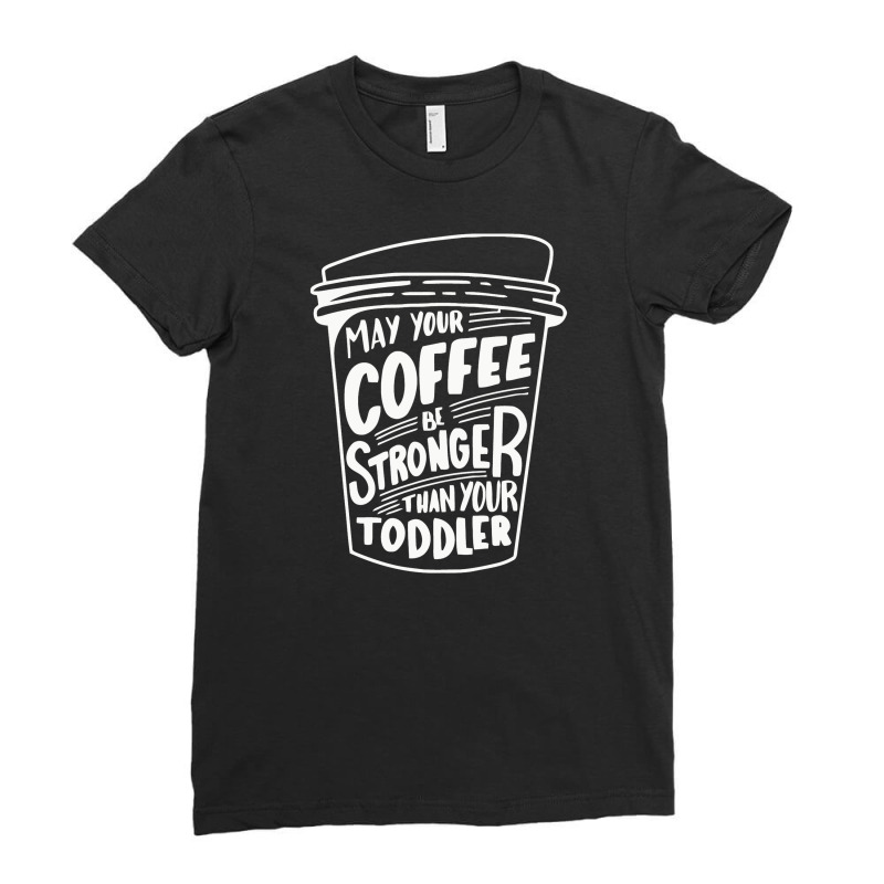 May Your Coffee Be Stronger Than Your Toddler Ladies Fitted T-Shirt by marceliana | Artistshot