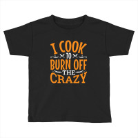 I Cook To Burn Off The Crazy Funny Chef Pullover Toddler T-shirt | Artistshot