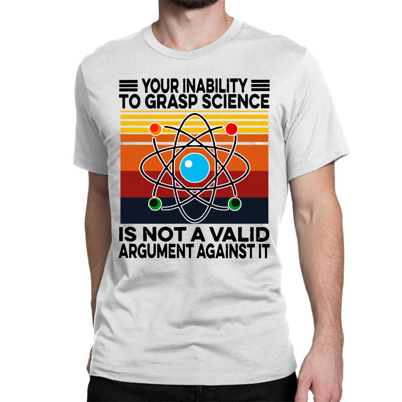 Your Inability To Grasp Science Classic T-shirt by noadlex1212 | Artistshot