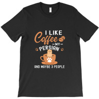 I Like Coffee My Persian And Maybe 3 People T-shirt | Artistshot