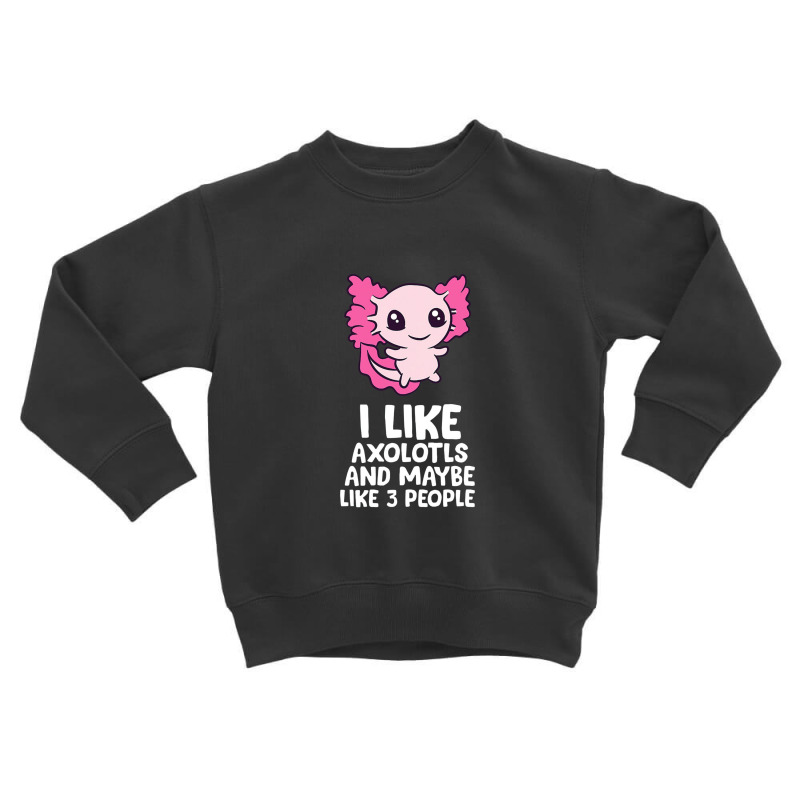 I Like Axolotls And Maybe Like 3 People Baby Axolotl Toddler Sweatshirt by pancingiwak | Artistshot