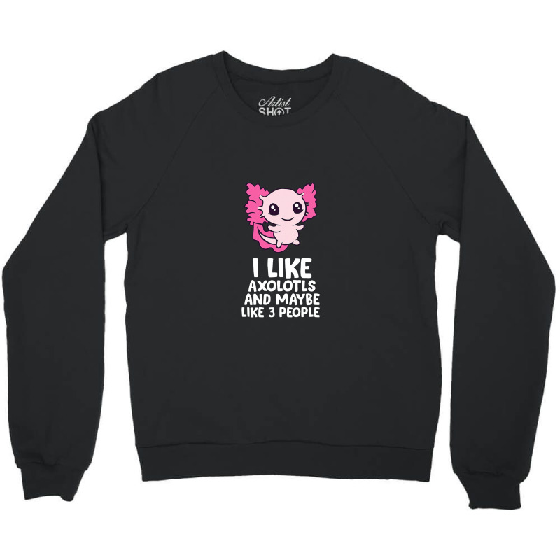 I Like Axolotls And Maybe Like 3 People Baby Axolotl Crewneck Sweatshirt by pancingiwak | Artistshot