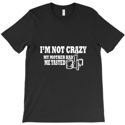 I'm Not Crazy My Mother Had Me Tested T Shirt T-shirt Designed By Yanti Suryantini