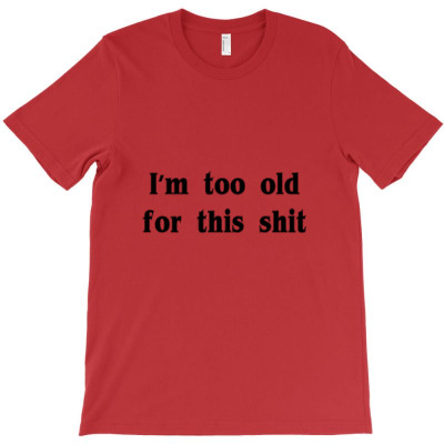 I'm Too Old For This Shit T Shirt T-shirt Designed By Yanti Suryantini