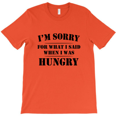 I'm Sorry For What I Said When I Was Hungry T Shirt T-shirt Designed By Yanti Suryantini
