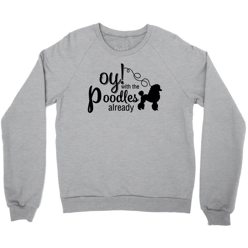 Oy With The Poodles Already Crewneck Sweatshirt | Artistshot