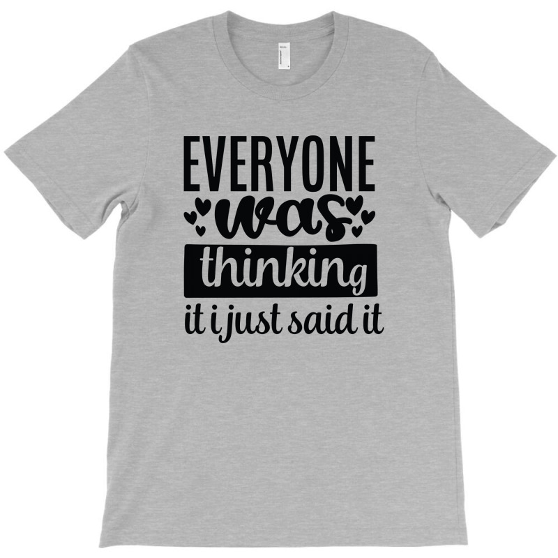 Everyone Was Thinking It I Just Said It T-shirt | Artistshot