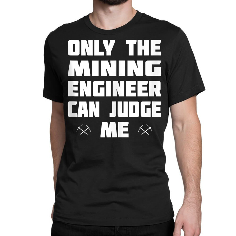 Only The Mining Engineer Can Judge Me   Gold Mining Tank Top Classic T-shirt by lorebrend | Artistshot