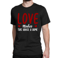 Love Make This House A Home T Shirt Classic T-shirt | Artistshot