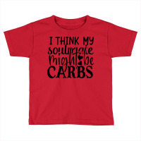 I Think My Soulmate Might Be Carbs Toddler T-shirt | Artistshot