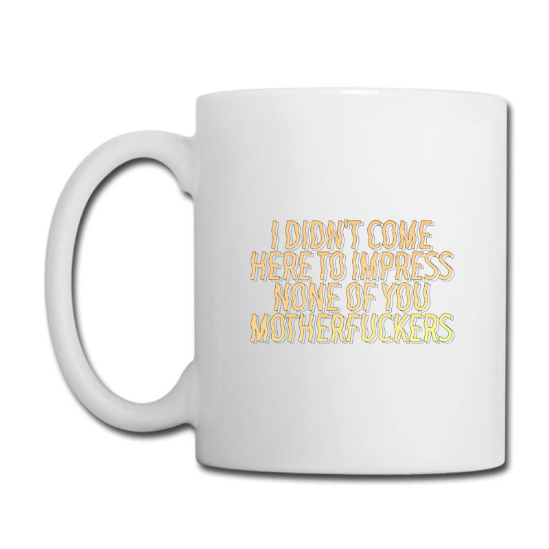 I Didn't Come Here To Impress None Of You Motherfuckers Coffee Mug | Artistshot