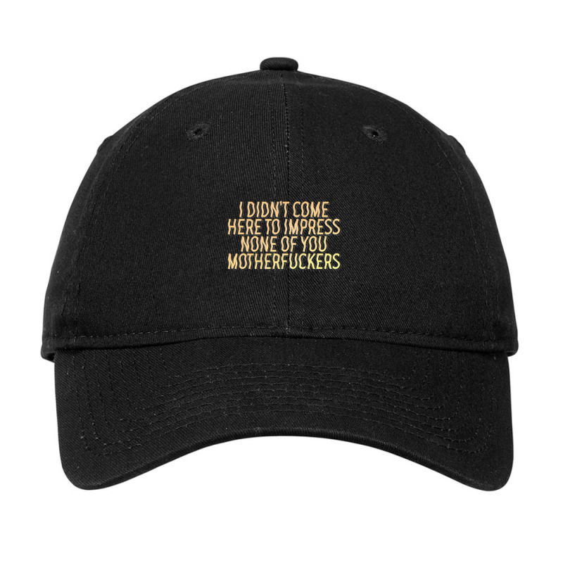 I Didn't Come Here To Impress None Of You Motherfuckers Adjustable Cap | Artistshot