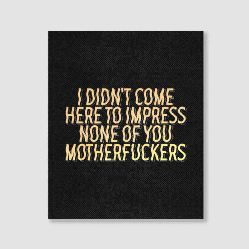 I Didn't Come Here To Impress None Of You Motherfuckers Portrait Canvas Print | Artistshot