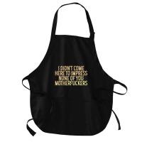 I Didn't Come Here To Impress None Of You Motherfuckers Medium-length Apron | Artistshot