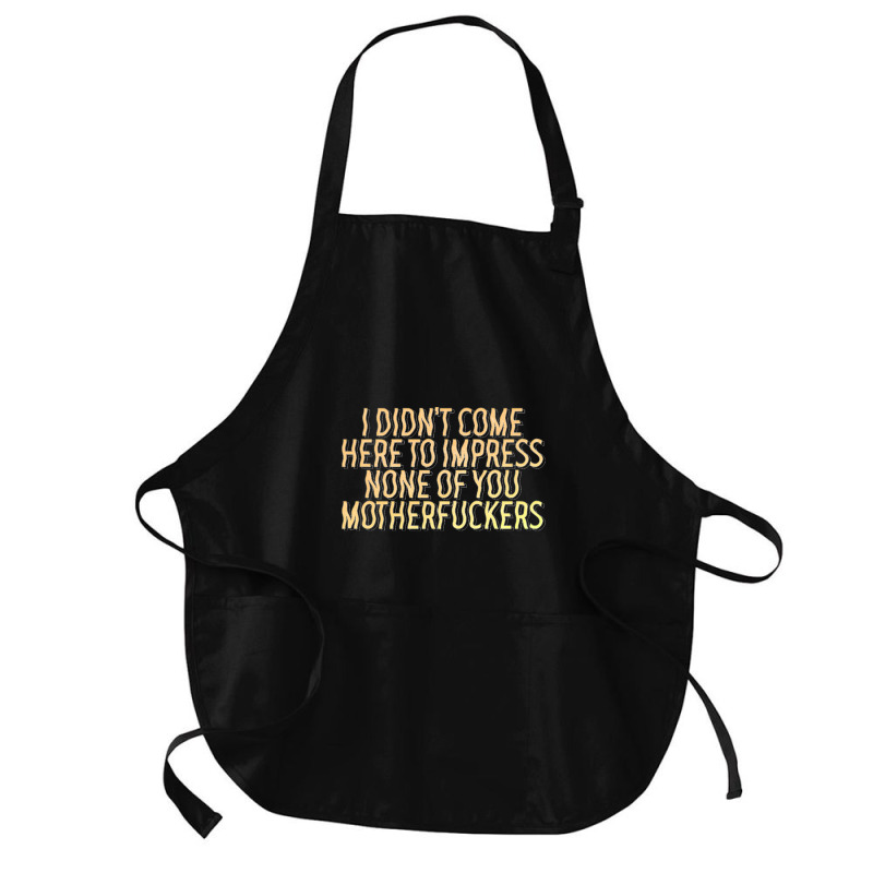 I Didn't Come Here To Impress None Of You Motherfuckers Medium-length Apron | Artistshot