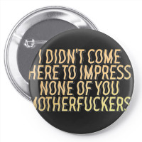 I Didn't Come Here To Impress None Of You Motherfuckers Pin-back Button | Artistshot