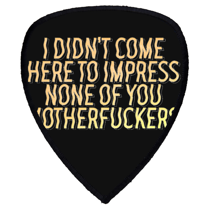 I Didn't Come Here To Impress None Of You Motherfuckers Shield S Patch | Artistshot