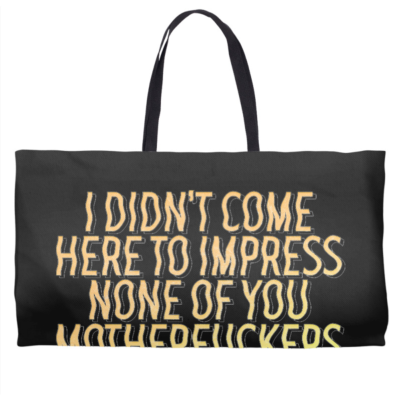 I Didn't Come Here To Impress None Of You Motherfuckers Weekender Totes | Artistshot