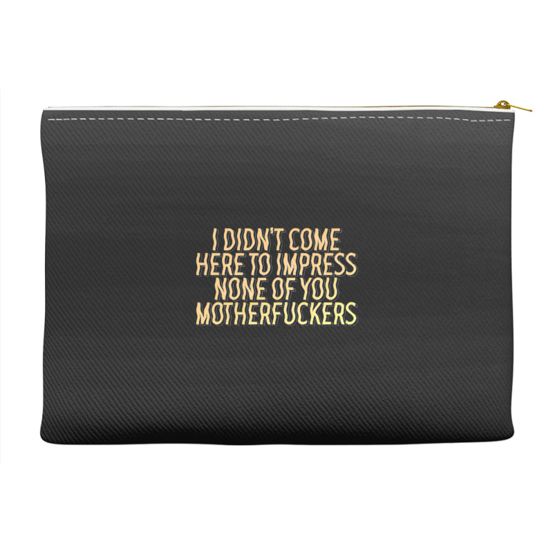 I Didn't Come Here To Impress None Of You Motherfuckers Accessory Pouches | Artistshot