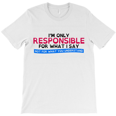 For What I Say Only Responsible T-shirt Designed By Edward M Smith