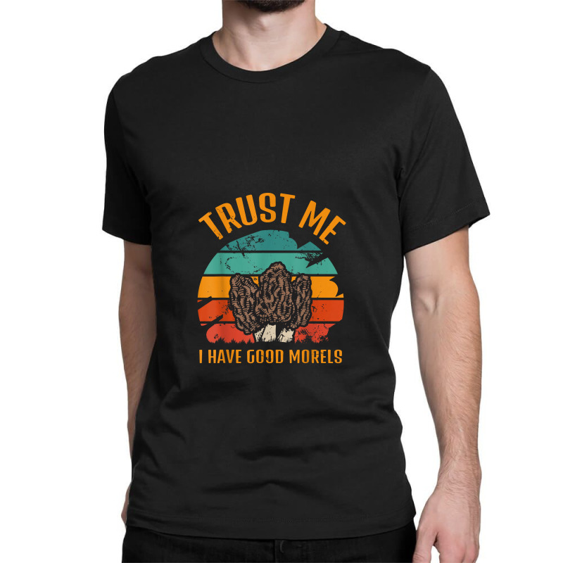 Trust Me I Have Good Morels Moral Mushrooms Stem Fungi Tees Classic T-shirt by muloisongunu | Artistshot