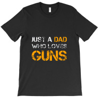 Just A Dad Who Loves Guns Gun Lover Dad Funny Fathers Day T-shirt | Artistshot