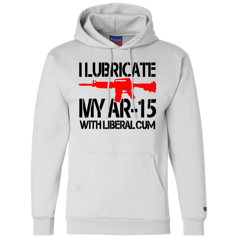 I Lubricate My Ar 15 With Liberal Cum Champion Hoodie by Romeo and Juliet | Artistshot