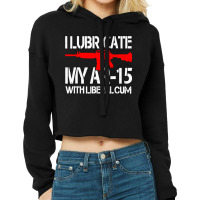 I Lubricate My Ar 15 With Liberal Cum Cropped Hoodie | Artistshot