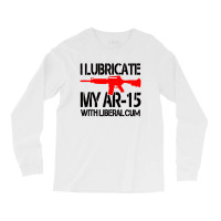 I Lubricate My Ar 15 With Liberal Cum Long Sleeve Shirts | Artistshot