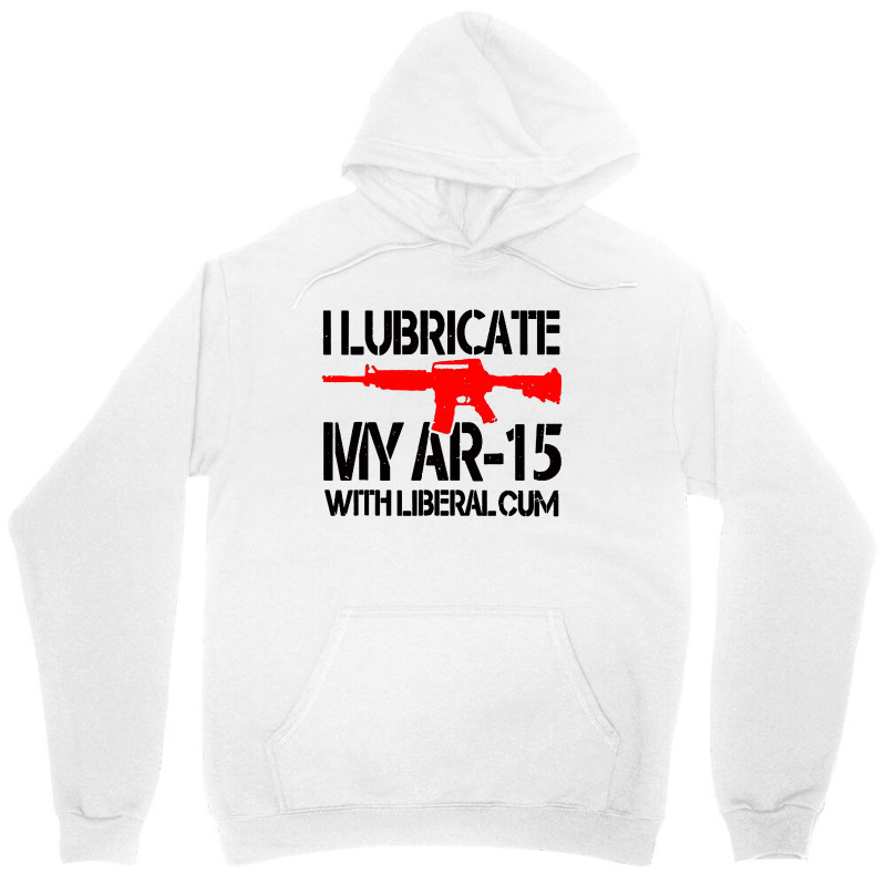 I Lubricate My Ar 15 With Liberal Cum Unisex Hoodie by Romeo and Juliet | Artistshot