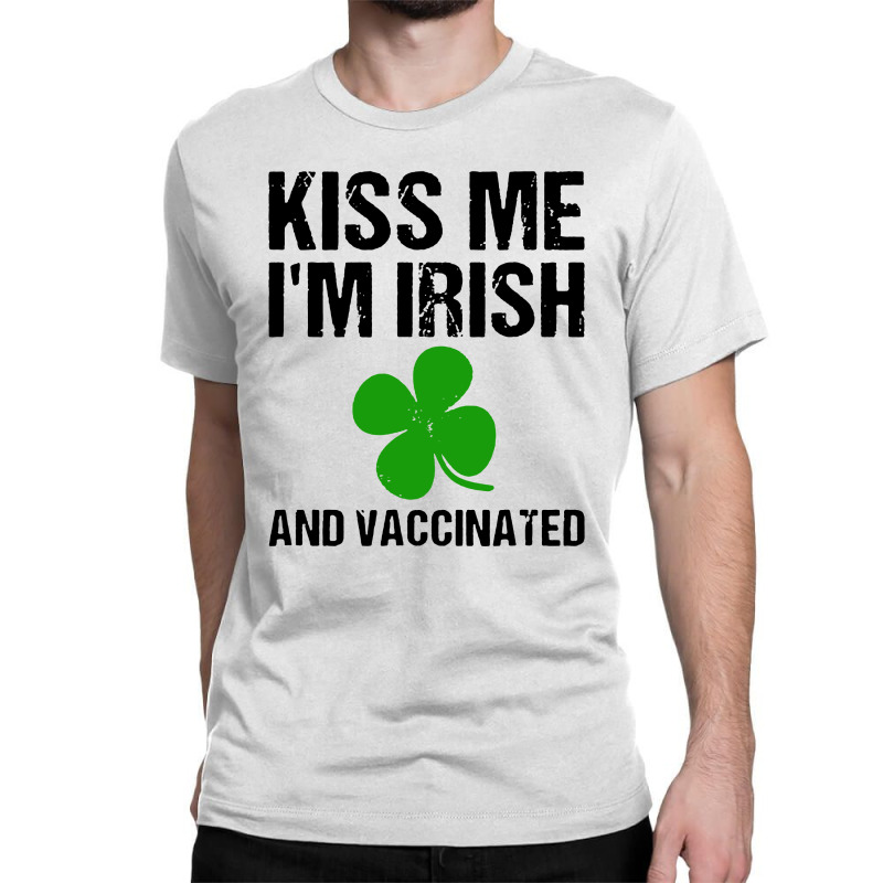 Kiss Me I'm Irish And Vaccinated! St Patricks Day Green Classic T-shirt by Romeo and Juliet | Artistshot