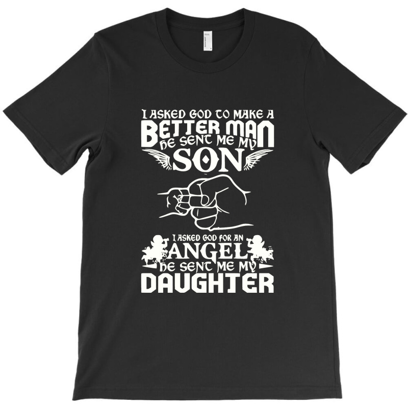 I Asked God To Make Me A Better Man He Sent Me My Son, He Sent Me My D T-Shirt by marceliana | Artistshot