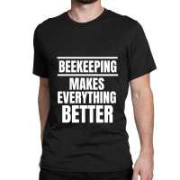 Beekeeping Makes Everything Better (2) Classic T-shirt | Artistshot