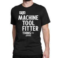 Machine Tool Fitter Gift Funny Job Title Profession Birthday Idea Classic T-shirt | Artistshot