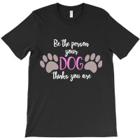 Be The Person Your Dog Thinks You Are T-shirt | Artistshot