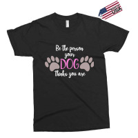 Be The Person Your Dog Thinks You Are Exclusive T-shirt | Artistshot