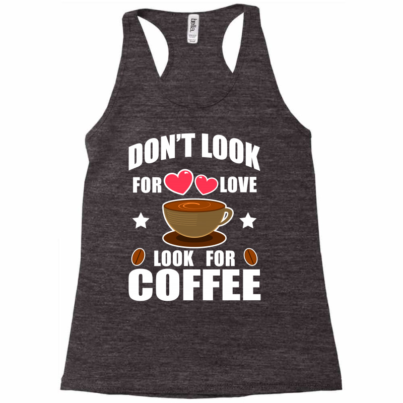 Don't Look For Love Look For Coffee Racerback Tank | Artistshot