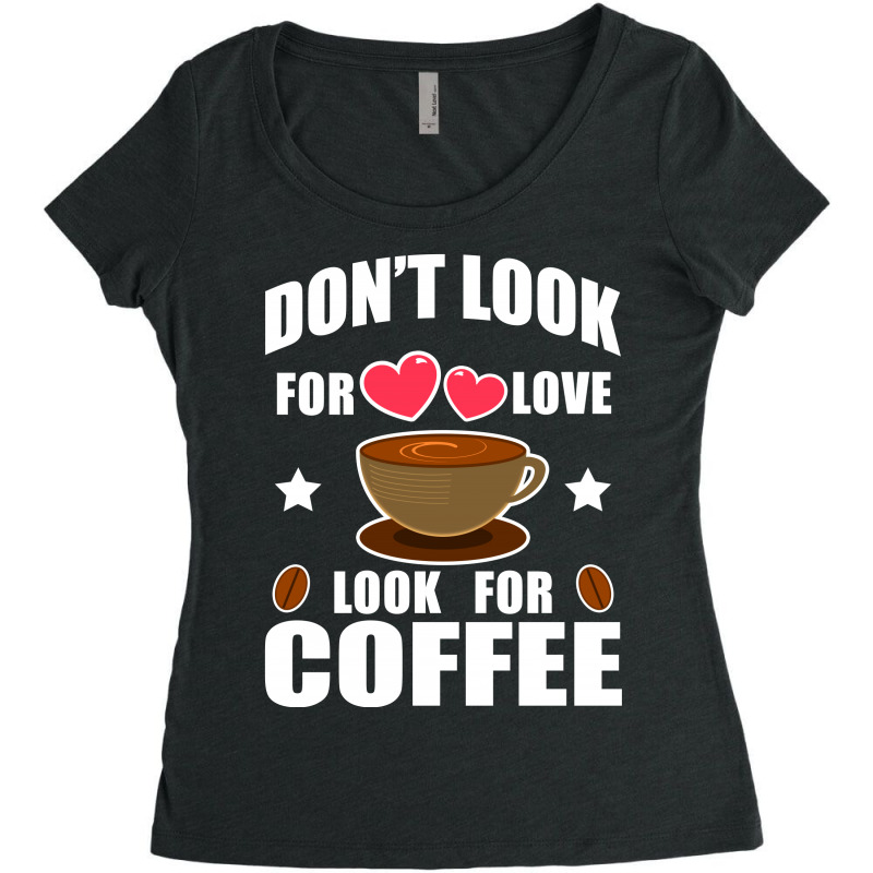 Don't Look For Love Look For Coffee Women's Triblend Scoop T-shirt | Artistshot