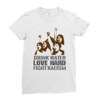 Drink Water Love Hard Fight Racism T Shirt Ladies Fitted T-shirt | Artistshot