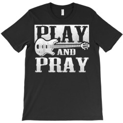 musician bass guitar player christian guitar play and pray t shirt T-Shirt | Artistshot