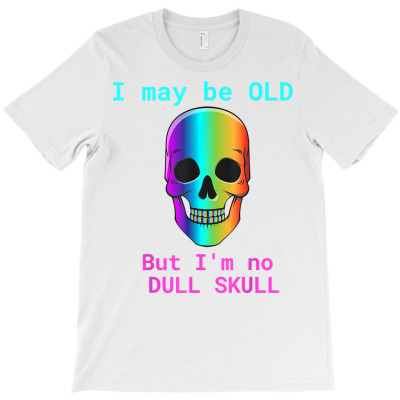 Happy Skulls Psychedelic I May Be Old But I'm No Dull Skull T Shirt T-shirt Designed By Emlynnecon