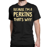 Because I'm A Perkins Personalized Custom Customized T Shirt Classic T-shirt | Artistshot